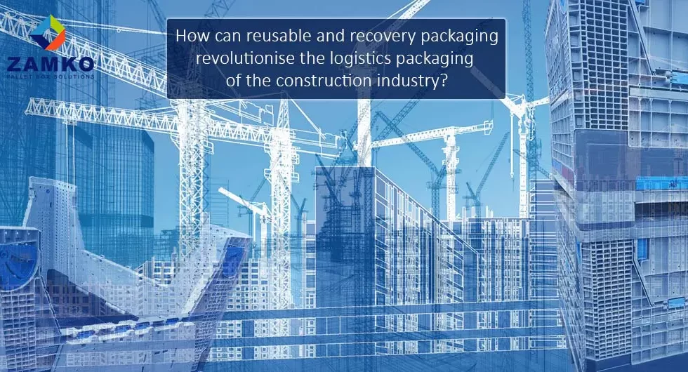 How can reusable and recovery packaging revolutionise the logistics packaging of the construction industry? - Zamko B.V.