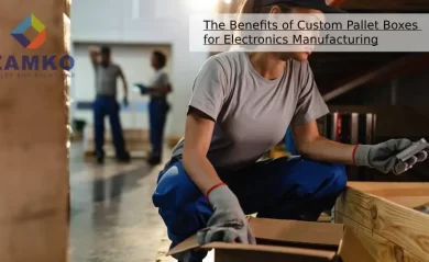 The Benefits of Custom Pallet Boxes for Electronics Manufacturing — Zam.webfactor.com