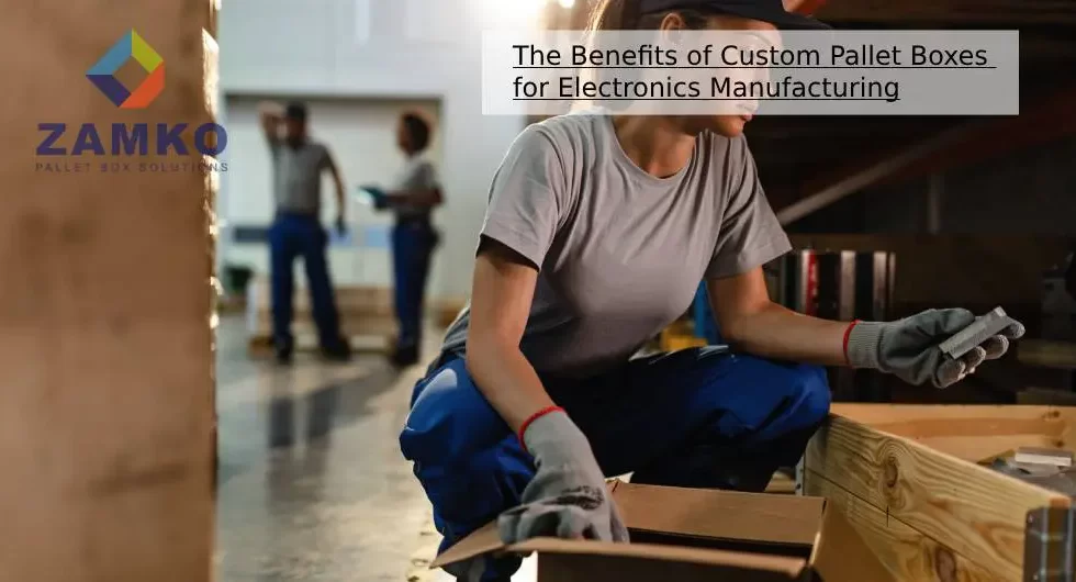 The Benefits of Custom Pallet Boxes for Electronics Manufacturing - Zamko B.V.